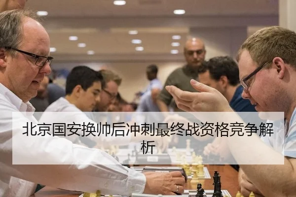 北京国安换帅后冲刺最终战资格竞争解析
