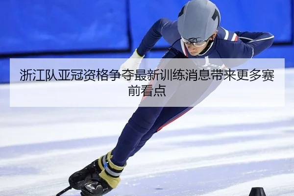 浙江队亚冠资格争夺最新训练消息带来更多赛前看点